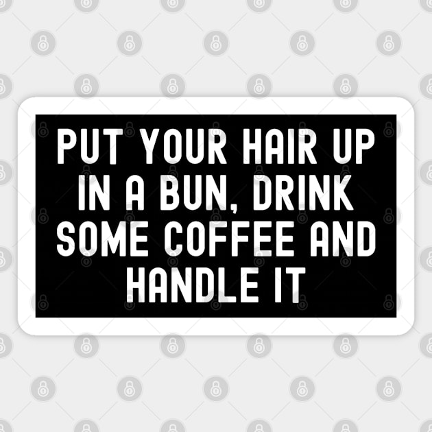 Put Your Hair Up In A Bun, Drink Some Coffee And Handle It Magnet by MIKOLTN